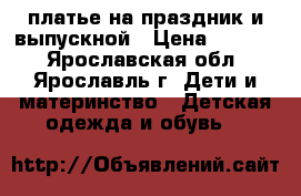 платье на праздник и выпускной › Цена ­ 2 000 - Ярославская обл., Ярославль г. Дети и материнство » Детская одежда и обувь   